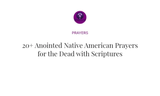 20+ Anointed Native American Prayers for the Dead with Scriptures