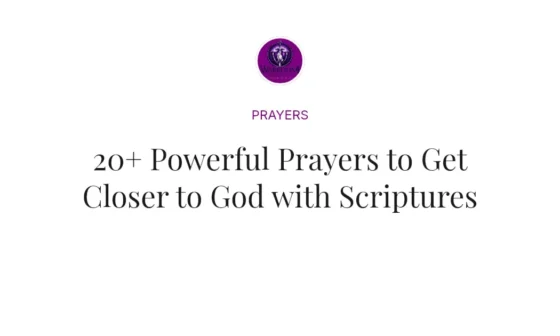 20+ Powerful Prayers to Get Closer to God with Scriptures